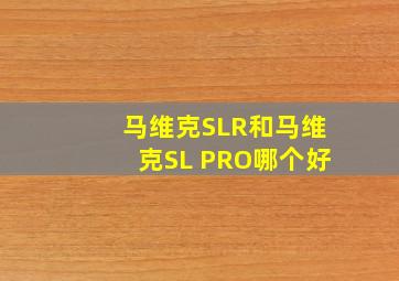 马维克SLR和马维克SL PRO哪个好